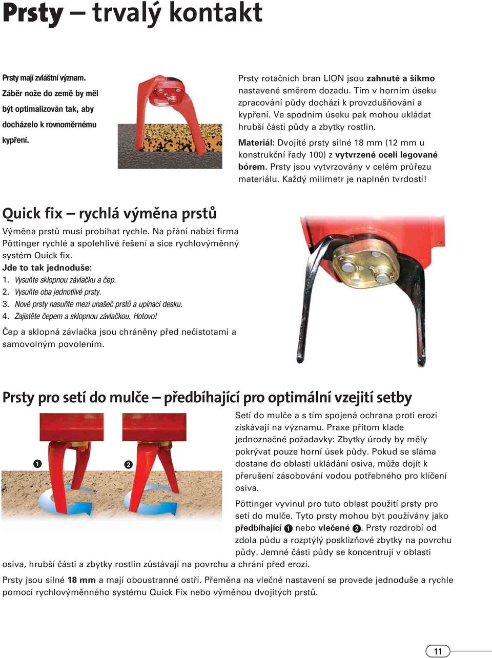 Ve spodním úseku pak mohou ukládat hrub í ãásti pûdy a zbytky rostlin. Materiál: Dvojité prsty silné 18 mm (12 mm u konstrukãní fiady 100) z vytvrzené oceli legované bórem.