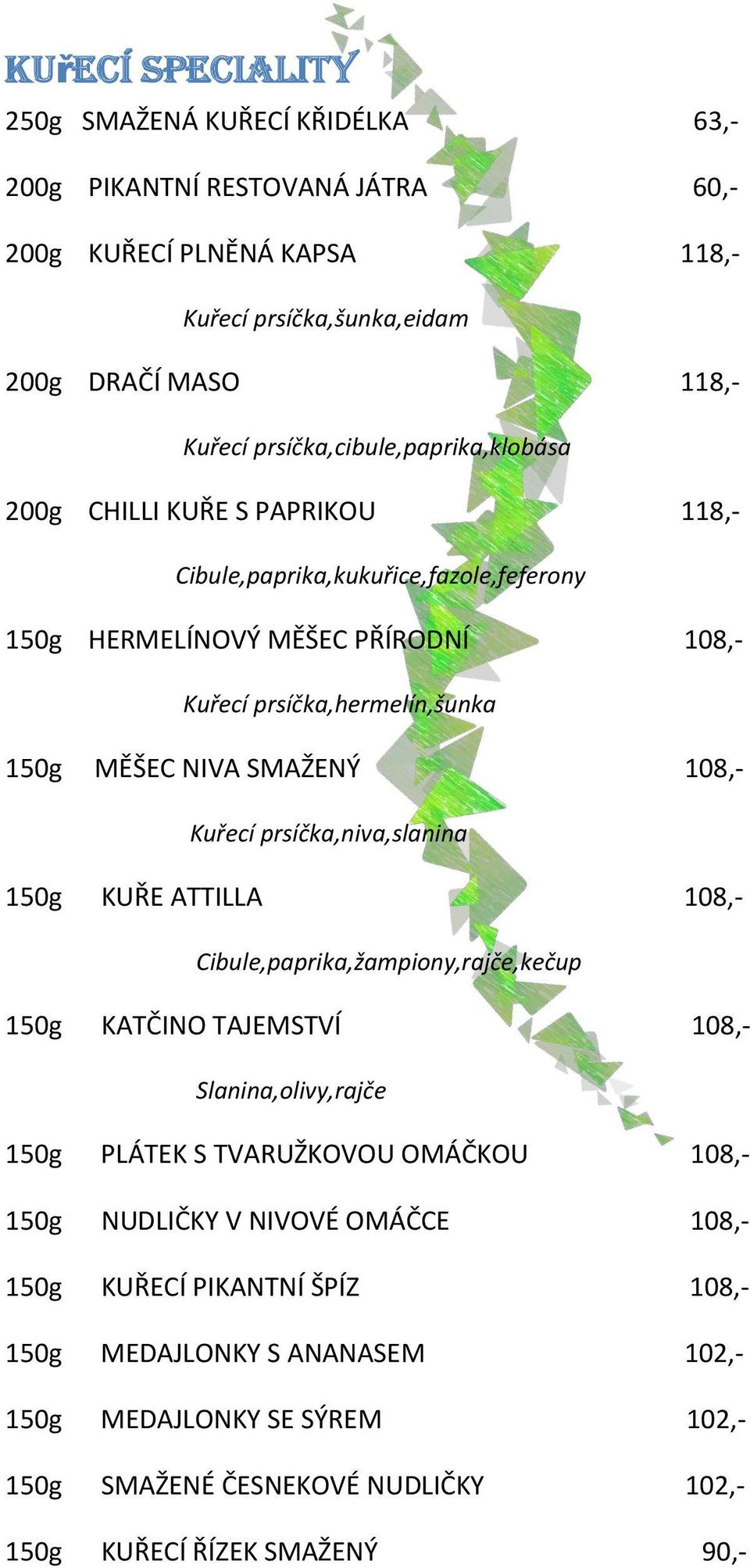 SMAŽENÝ 108,- Kuřecí prsíčka,niva,slanina 150g KUŘE ATTILLA 108,- Cibule,paprika,žampiony,rajče,kečup 150g KATČINO TAJEMSTVÍ 108,- Slanina,olivy,rajče 150g PLÁTEK S TVARUŽKOVOU OMÁČKOU