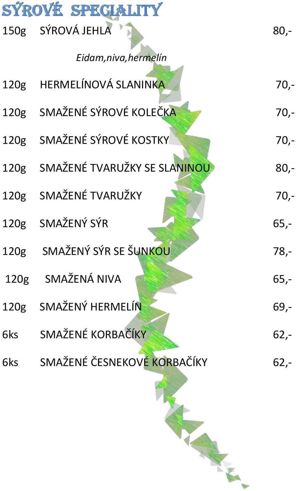 80,- 120g SMAŽENÉ TVARUŽKY 70,- 120g SMAŽENÝ SÝR 65,- 120g SMAŽENÝ SÝR SE ŠUNKOU 78,- 120g