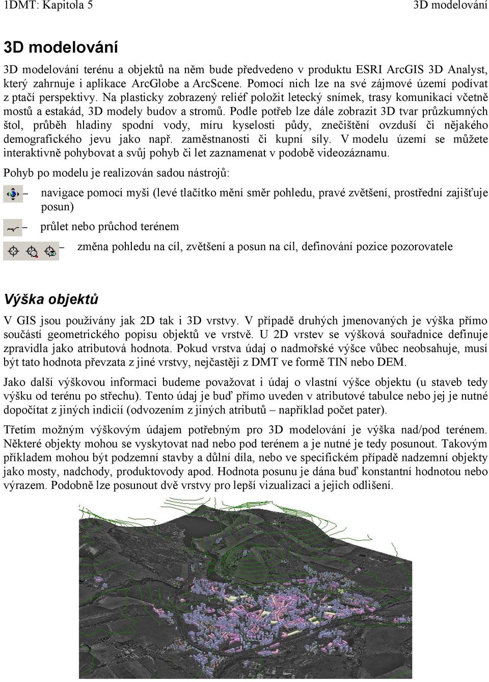 Podle potřeb lze dále zobrazit 3D tvar průzkumných štol, průběh hladiny spodní vody, míru kyselosti půdy, znečištění ovzduší či nějakého demografického jevu jako např. zaměstnanosti či kupní síly.