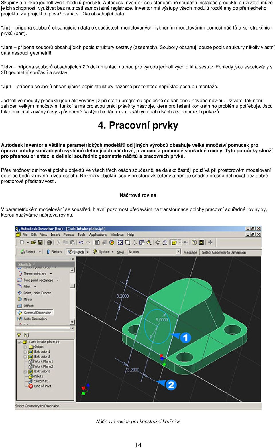 ipt pípona soubor obsahujících data o souástech modelovaných hybridním modelováním pomocí nárt a konstrukních prvk (part). *.iam pípona soubor obsahujících popis struktury sestavy (assembly).