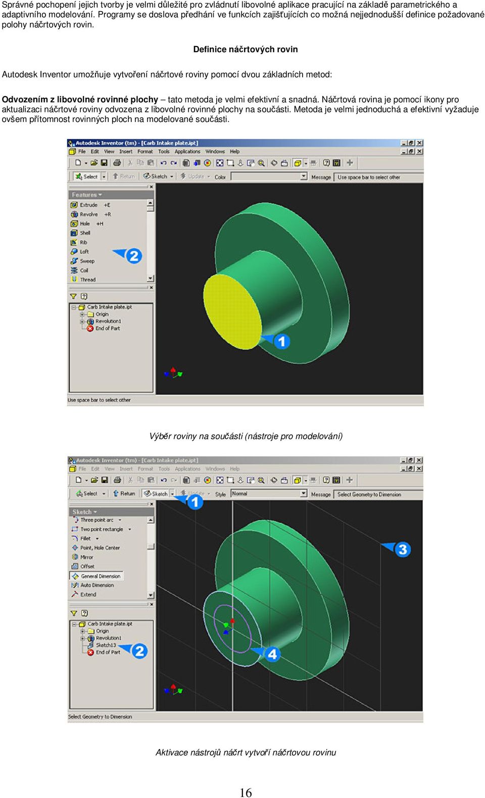 Definice nártových rovin Autodesk Inventor umožuje vytvoení nártové roviny pomocí dvou základních metod: Odvozením z libovolné rovinné plochy tato metoda je velmi efektivní a snadná.