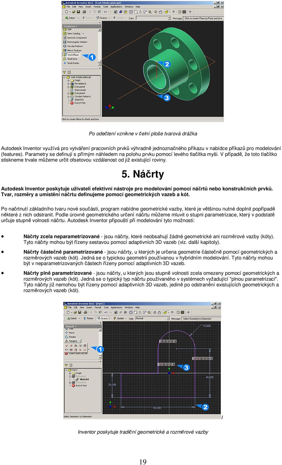 Nárty Autodesk Inventor poskytuje uživateli efektivní nástroje pro modelování pomocí nárt nebo konstrukních prvk. Tvar, rozmry a umístní nártu definujeme pomocí geometrických vazeb a kót.
