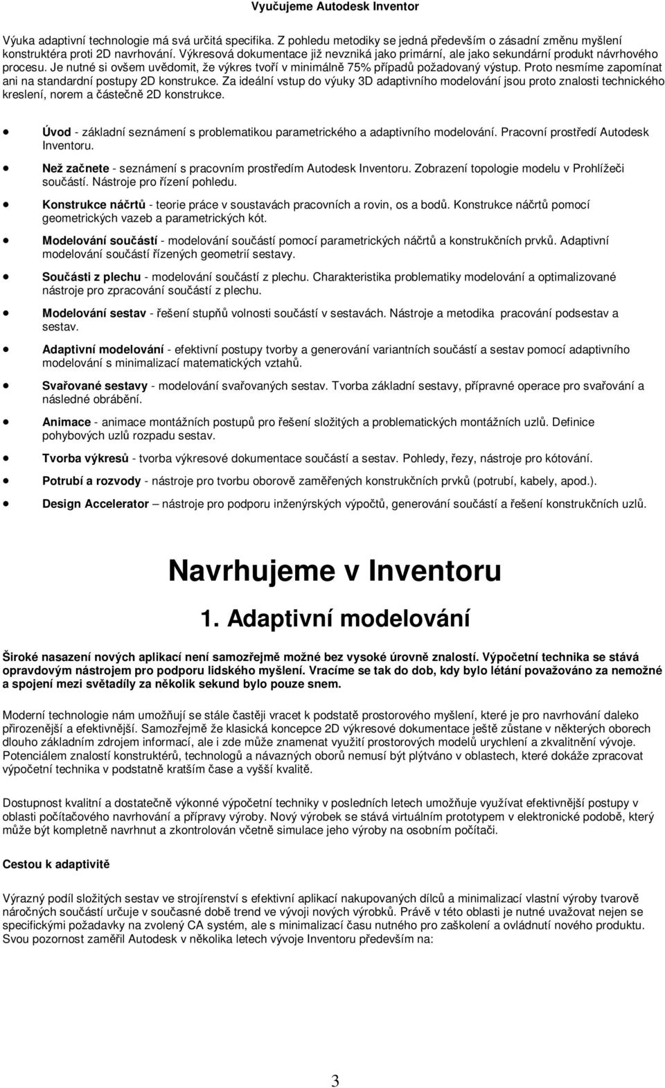 Proto nesmíme zapomínat ani na standardní postupy 2D konstrukce. Za ideální vstup do výuky 3D adaptivního modelování jsou proto znalosti technického kreslení, norem a ásten 2D konstrukce.
