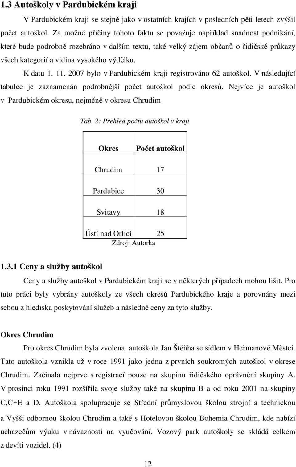 výdělku. K datu 1. 11. 2007 bylo v Pardubickém kraji registrováno 62 autoškol. V následující tabulce je zaznamenán podrobnější počet autoškol podle okresů.