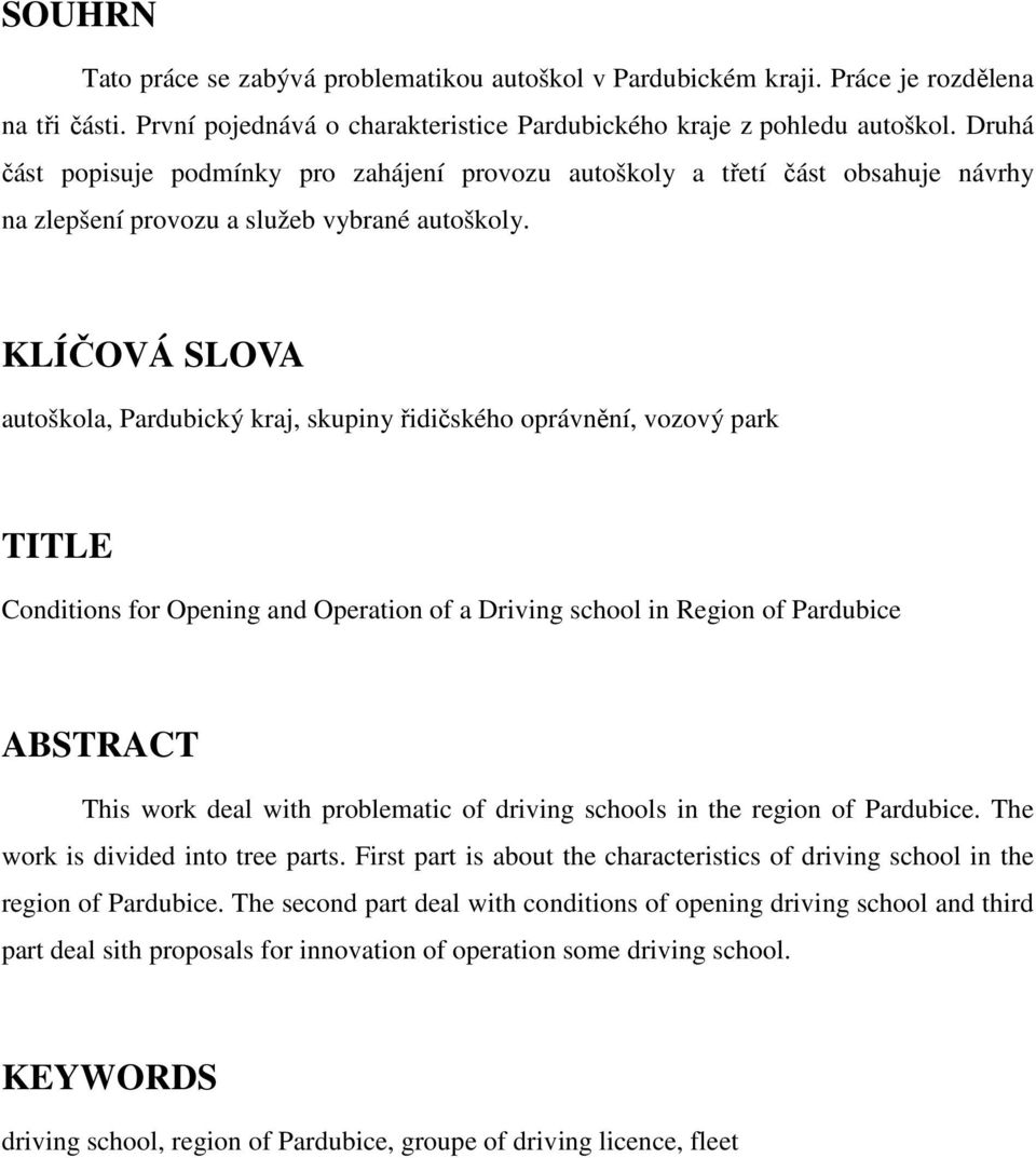 KLÍČOVÁ SLOVA autoškola, Pardubický kraj, skupiny řidičského oprávnění, vozový park TITLE Conditions for Opening and Operation of a Driving school in Region of Pardubice ABSTRACT This work deal with