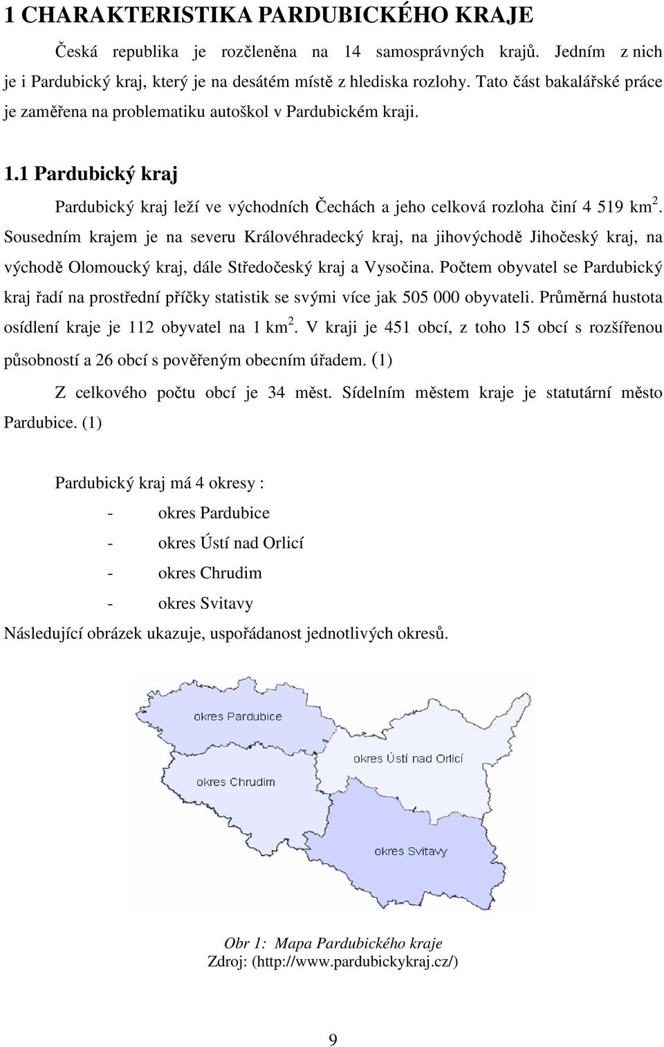 Sousedním krajem je na severu Královéhradecký kraj, na jihovýchodě Jihočeský kraj, na východě Olomoucký kraj, dále Středočeský kraj a Vysočina.