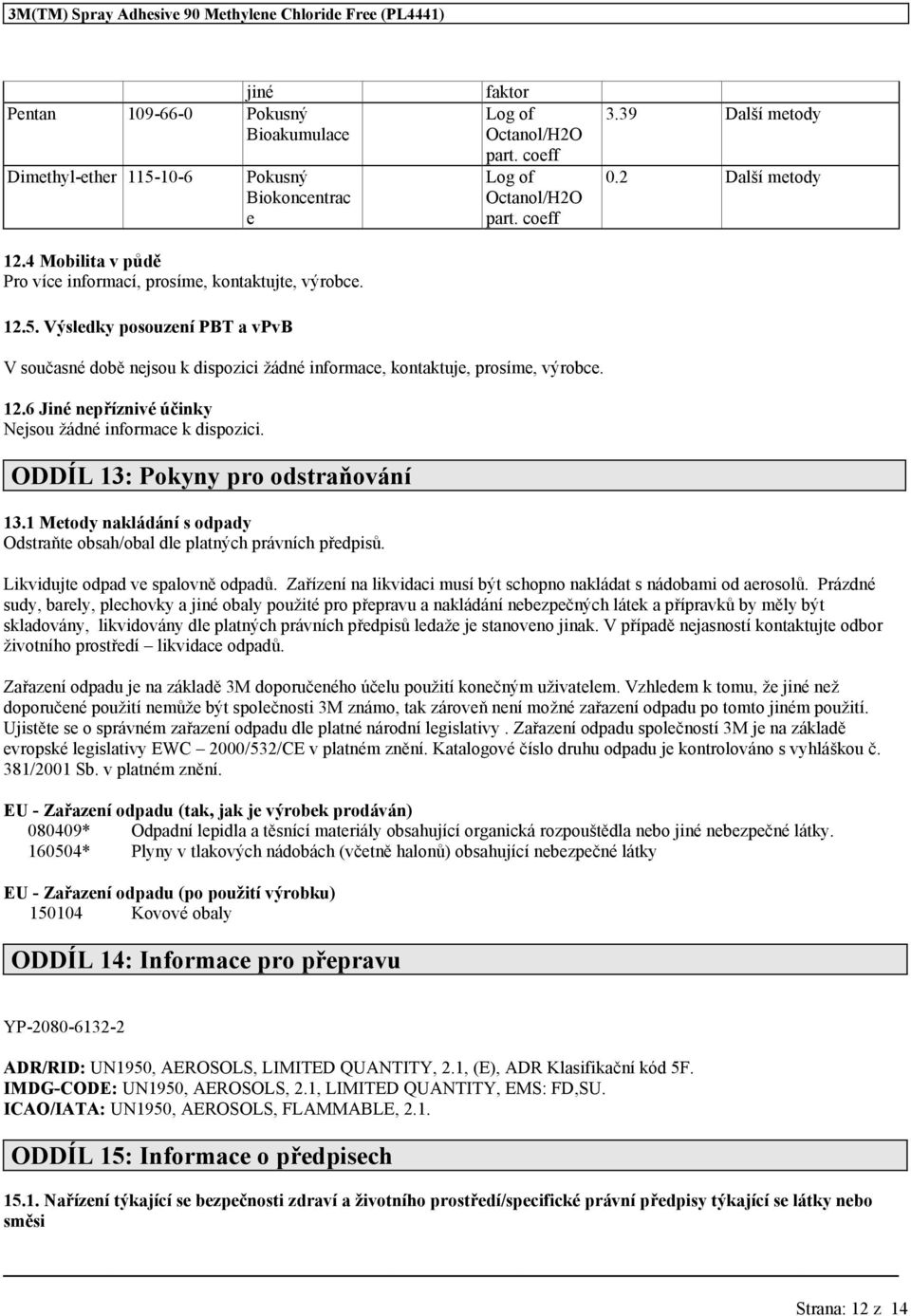 6 Jiné nepříznivé účinky Nejsou žádné informace k dispozici. ODDÍL 13: Pokyny pro odstraňování 13.1 Metody nakládání s odpady Odstraňte obsah/obal dle platných právních předpisů.