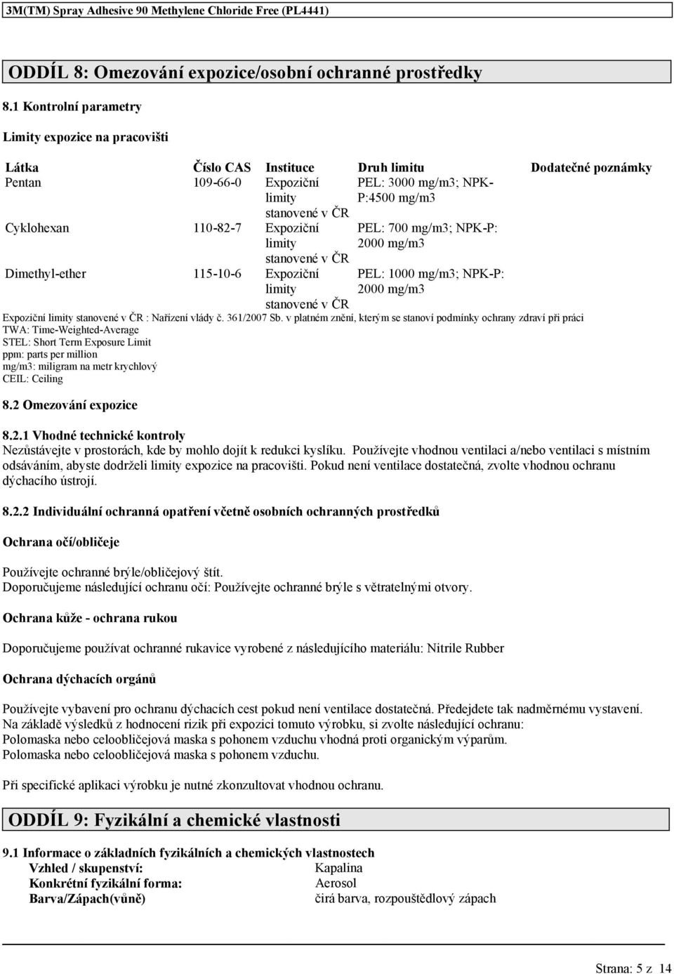 Cyklohexan 110-82-7 Expoziční limity stanovené v ČR Dimethyl-ether 115-10-6 Expoziční limity PEL: 700 mg/m3; NPK-P: 2000 mg/m3 PEL: 1000 mg/m3; NPK-P: 2000 mg/m3 stanovené v ČR Expoziční limity