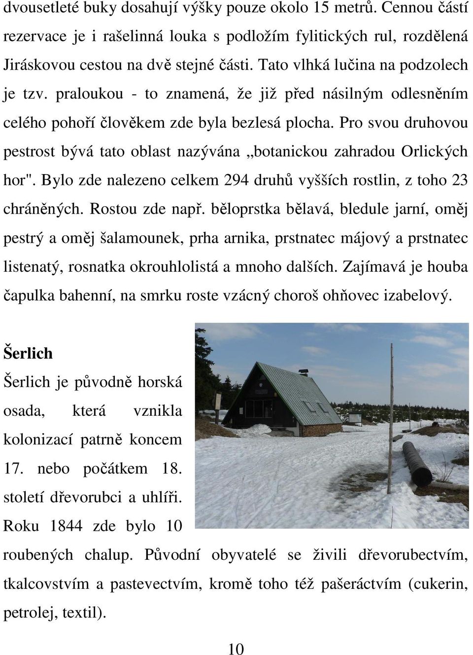 Pro svou druhovou pestrost bývá tato oblast nazývána botanickou zahradou Orlických hor". Bylo zde nalezeno celkem 294 druhů vyšších rostlin, z toho 23 chráněných. Rostou zde např.