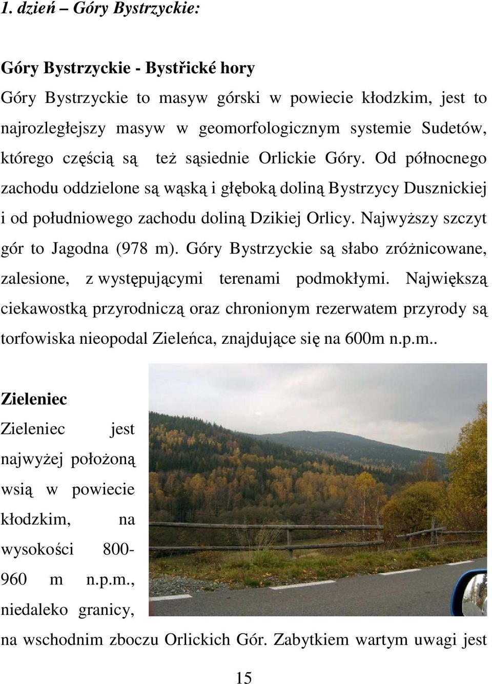 Najwyższy szczyt gór to Jagodna (978 m). Góry Bystrzyckie są słabo zróżnicowane, zalesione, z występującymi terenami podmokłymi.