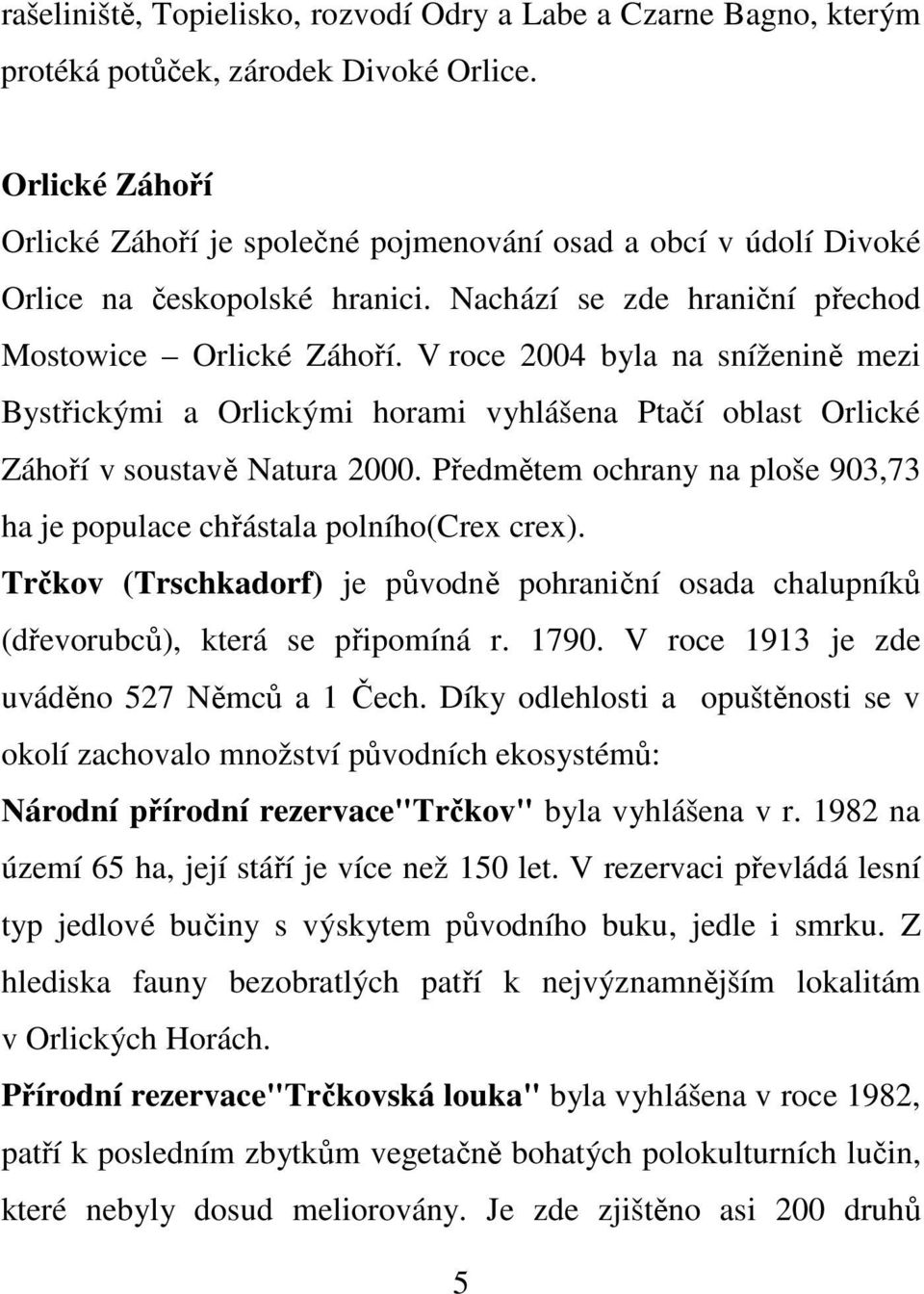 V roce 2004 byla na sníženině mezi Bystřickými a Orlickými horami vyhlášena Ptačí oblast Orlické Záhoří v soustavě Natura 2000.