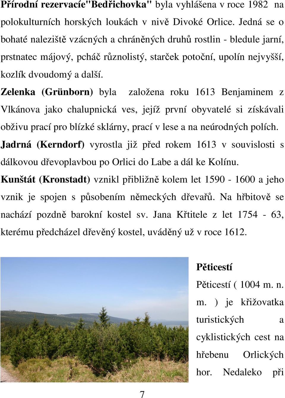 Zelenka (Grünborn) byla založena roku 1613 Benjaminem z Vlkánova jako chalupnická ves, jejíž první obyvatelé si získávali obživu prací pro blízké sklárny, prací v lese a na neúrodných polích.