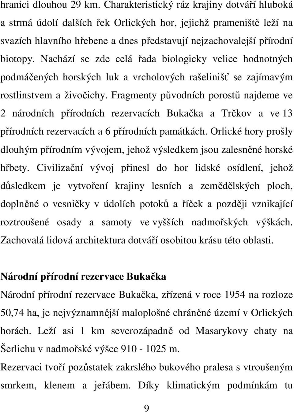 Nachází se zde celá řada biologicky velice hodnotných podmáčených horských luk a vrcholových rašelinišť se zajímavým rostlinstvem a živočichy.