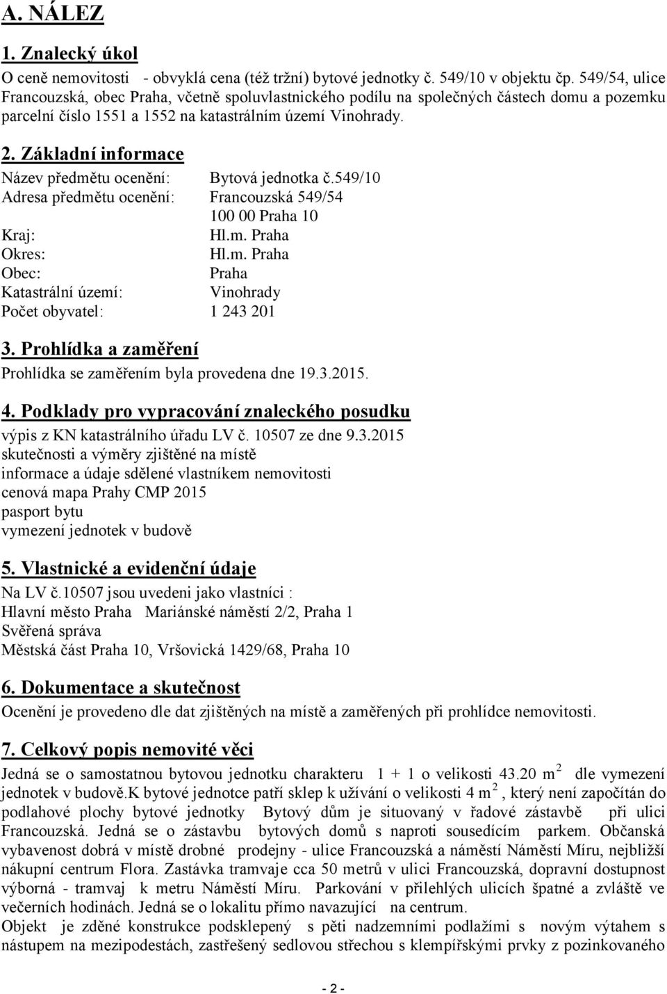 Základní informace Název předmětu ocenění: Bytová jednotka č.549/10 Adresa předmětu ocenění: Francouzská 549/54 100 00 Praha 10 Kraj: Hl.m. Praha Okres: Hl.m. Praha Obec: Praha Katastrální území: Vinohrady Počet obyvatel: 1 243 201 3.