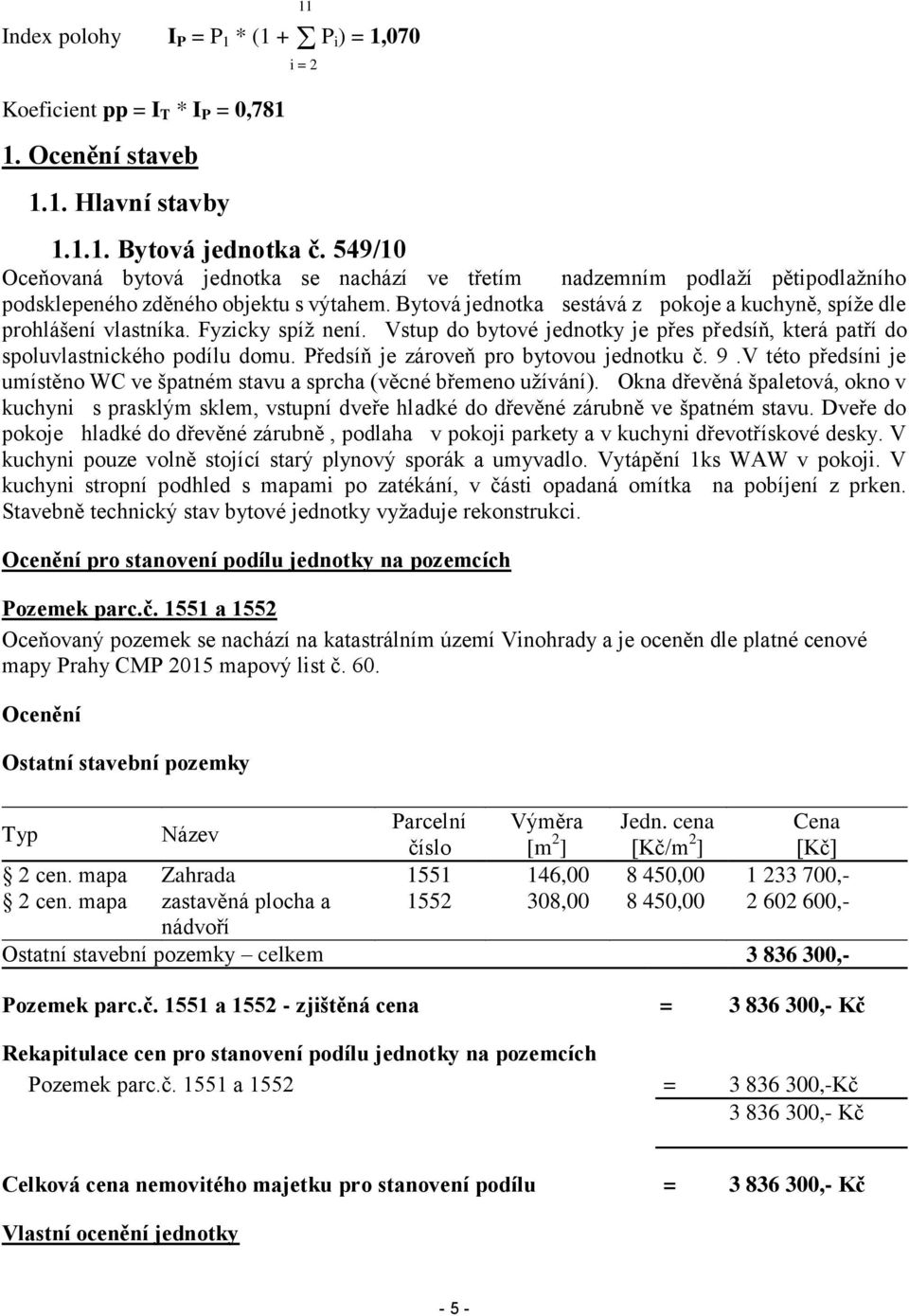 Bytová jednotka sestává z pokoje a kuchyně, spíže dle prohlášení vlastníka. Fyzicky spíž není. Vstup do bytové jednotky je přes předsíň, která patří do spoluvlastnického podílu domu.