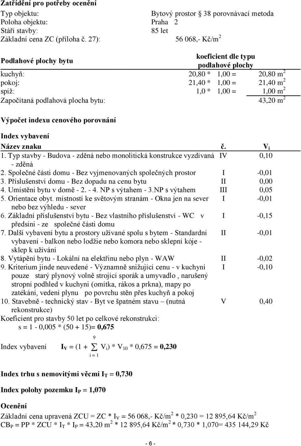 plocha bytu: 43,20 m 2 Výpočet indexu cenového porovnání Index vybavení Název znaku č. V i 1. Typ stavby - Budova - zděná nebo monolitická konstrukce vyzdívaná IV 0,10 - zděná 2.