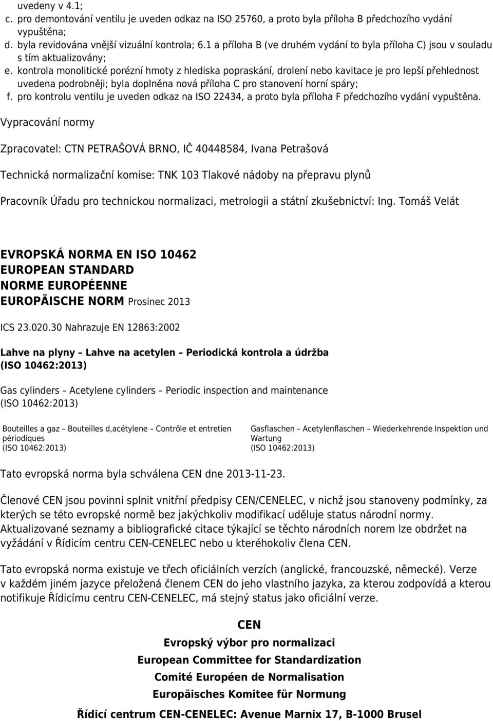 kontrola monolitické porézní hmoty z hlediska popraskání, drolení nebo kavitace je pro lepší přehlednost uvedena podrobněji; byla doplněna nová příloha C pro stanovení horní spáry; f.