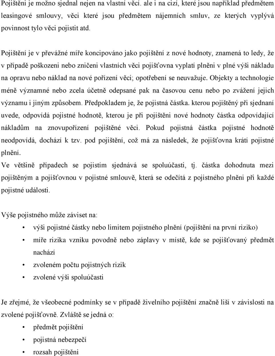 Pojištění je v převážné míře koncipováno jako pojištění z nové hodnoty, znamená to ledy, že v případě poškozeni nebo zničeni vlastních věci pojišťovna vyplatí plněni v plné výši nákladu na opravu