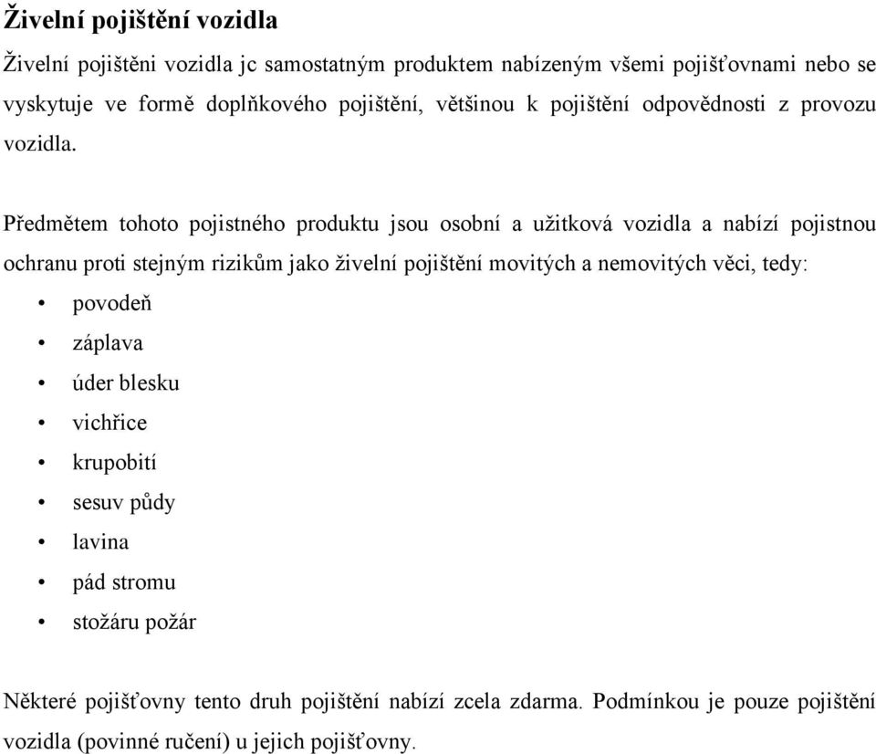 Předmětem tohoto pojistného produktu jsou osobní a užitková vozidla a nabízí pojistnou ochranu proti stejným rizikům jako živelní pojištění movitých a