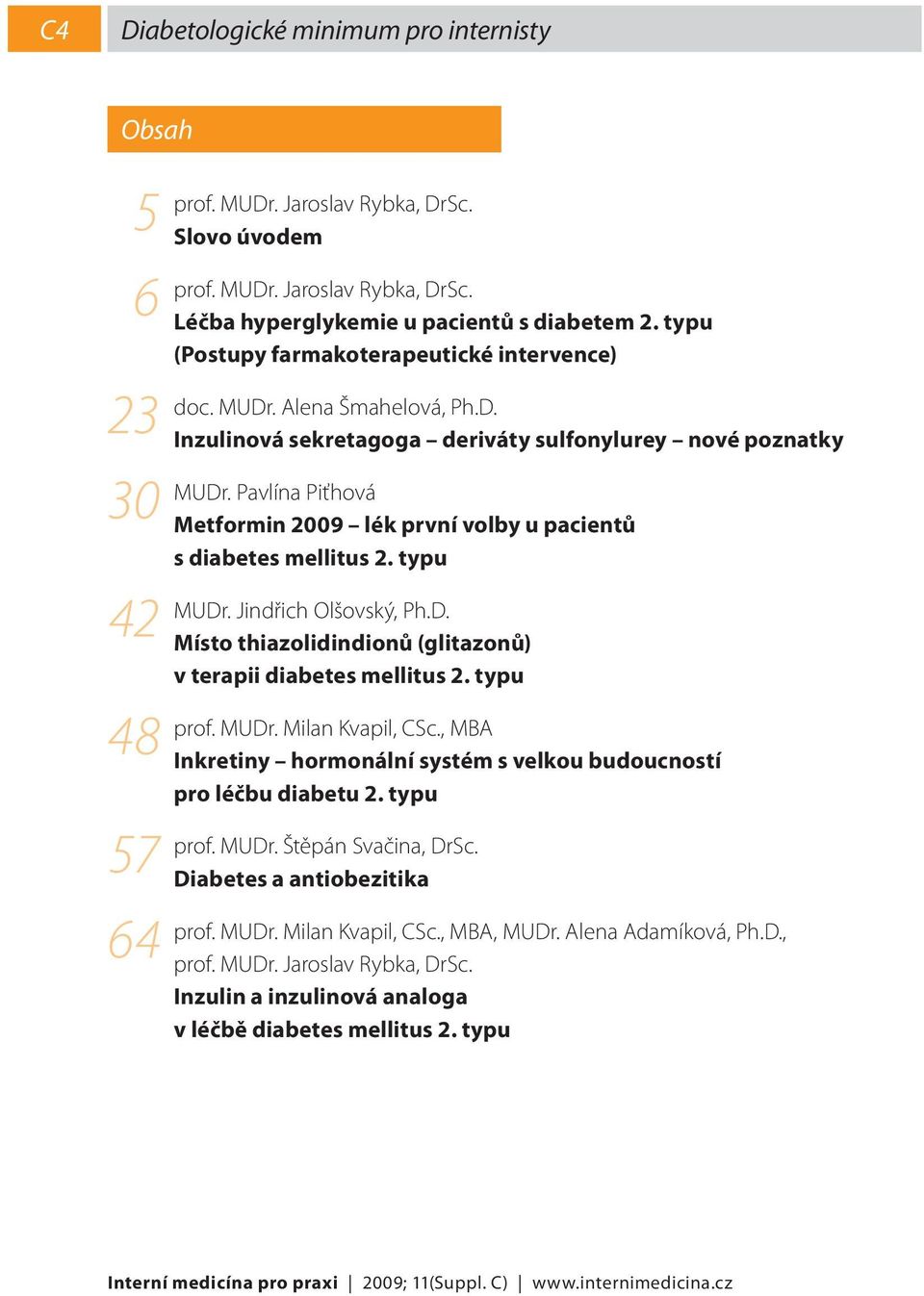 typu 48 prof. MUDr. Milan Kvapil, CSc., MBA Inkretiny hormonální systém s velkou budoucností pro léčbu diabetu 2. typu 57 prof. MUDr. Štěpán Svačina, DrSc. Diabetes a antiobezitika 64 prof. MUDr. Milan Kvapil, CSc., MBA, MUDr.