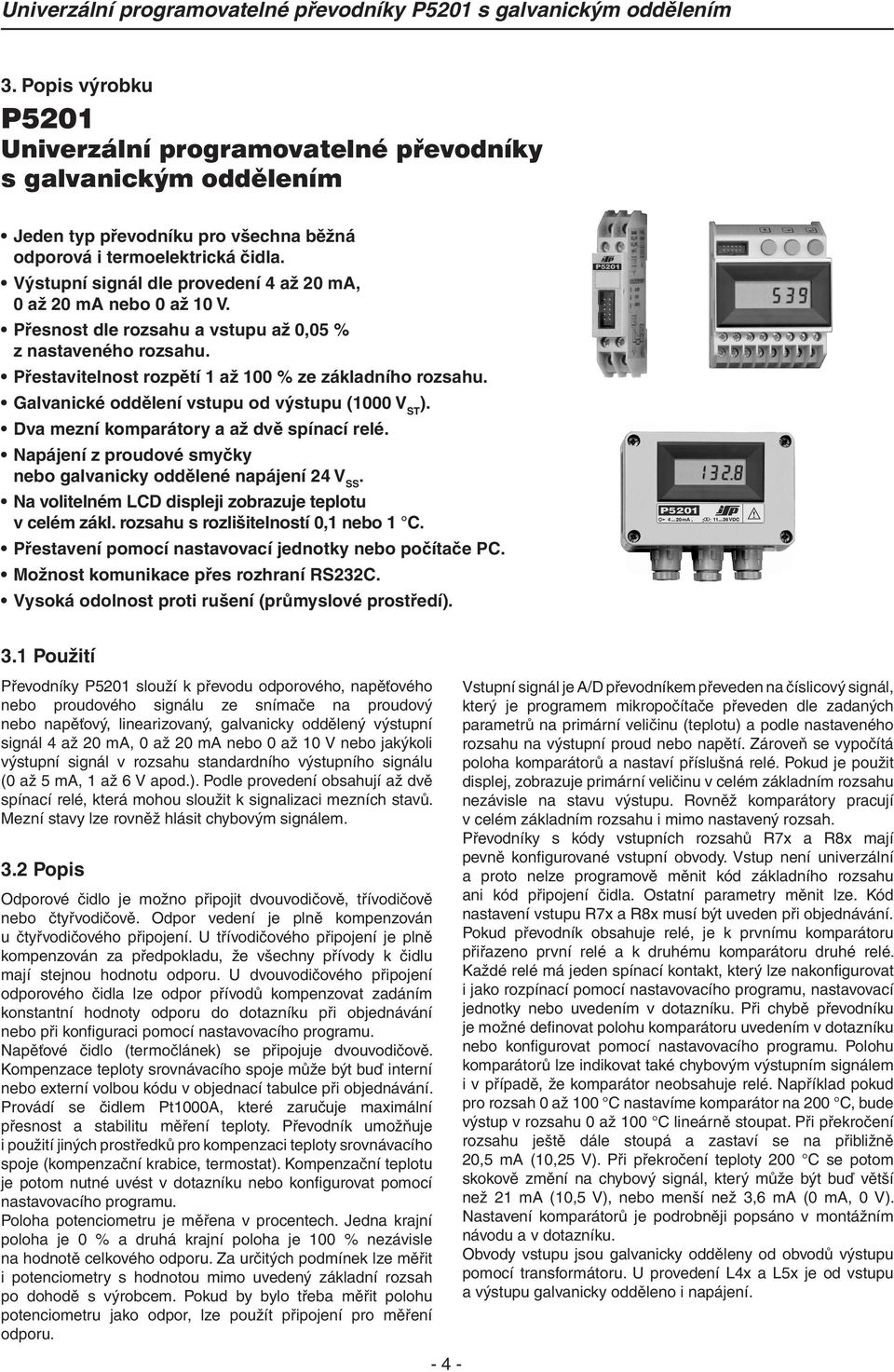 Galvanické oddělení vstupu od výstupu (1000 V ST ). Dva mezní komparátory a až dvě spínací relé. Napájení z proudové smyčky nebo galvanicky oddělené napájení 24 V SS.