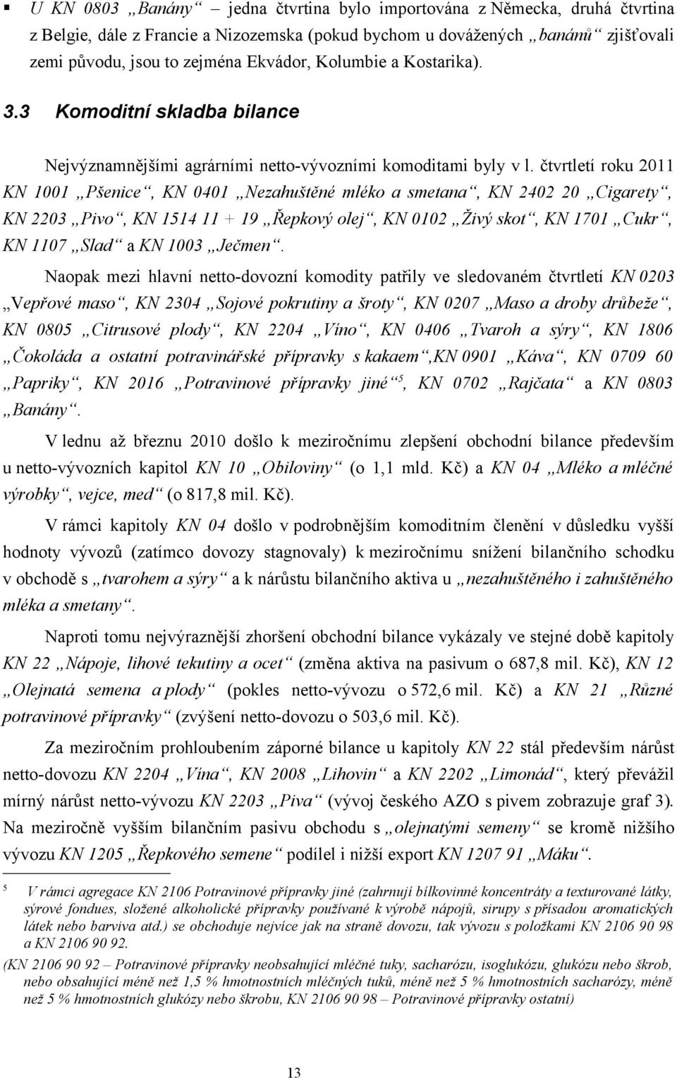 čtvrtletí roku 2011 KN 1001 Pšenice, KN 0401 Nezahuštěné mléko a smetana, KN 2402 20 Cigarety, KN 2203 Pivo, KN 1514 11 + 19 Řepkový olej, KN 0102 Živý skot, KN 1701 Cukr, KN 1107 Slad a KN 1003