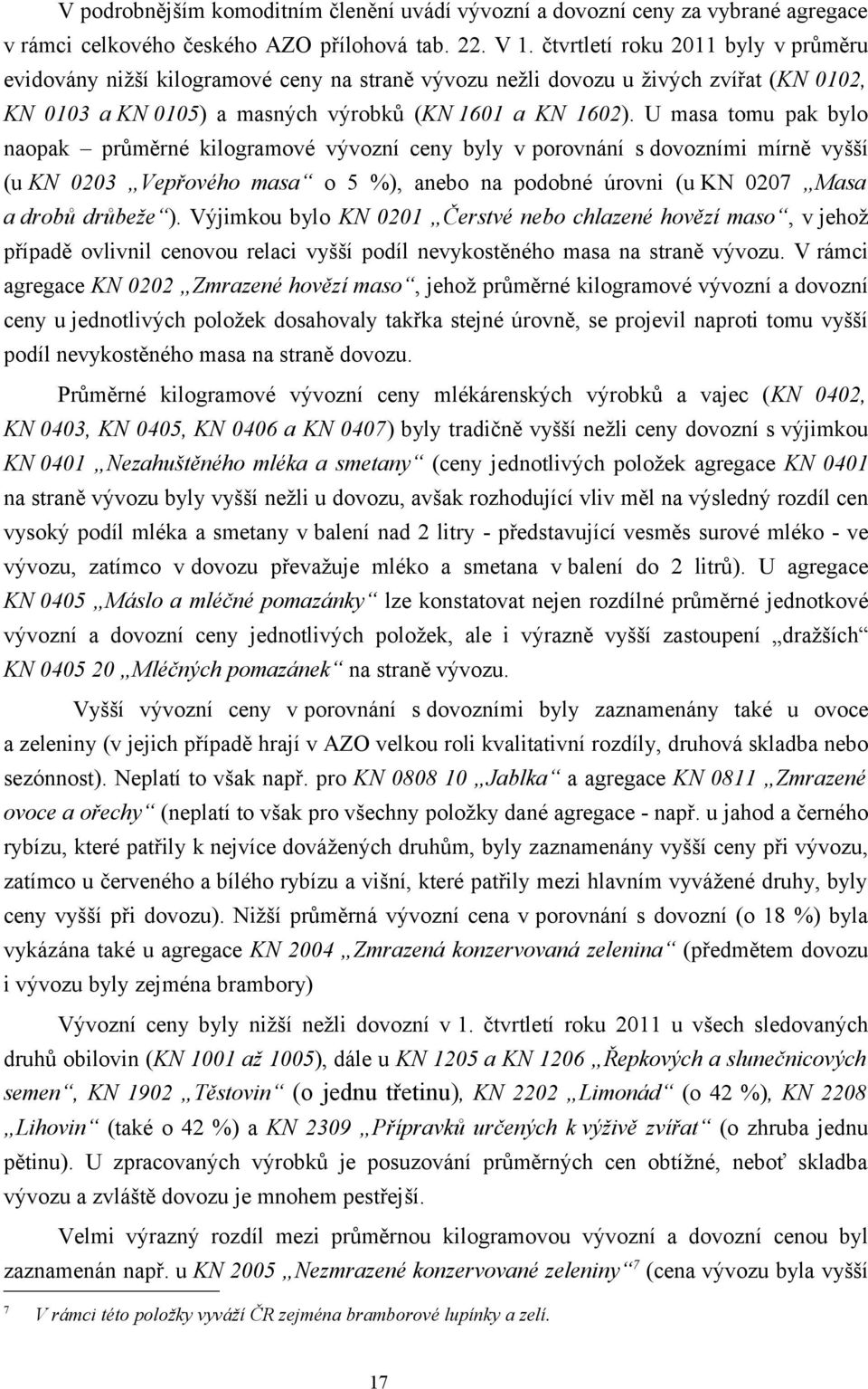 U masa tomu pak bylo naopak průměrné kilogramové vývozní ceny byly v porovnání s dovozními mírně vyšší (u KN 0203 Vepřového masa o 5 %), anebo na podobné úrovni (u KN 0207 Masa a drobů drůbeže ).