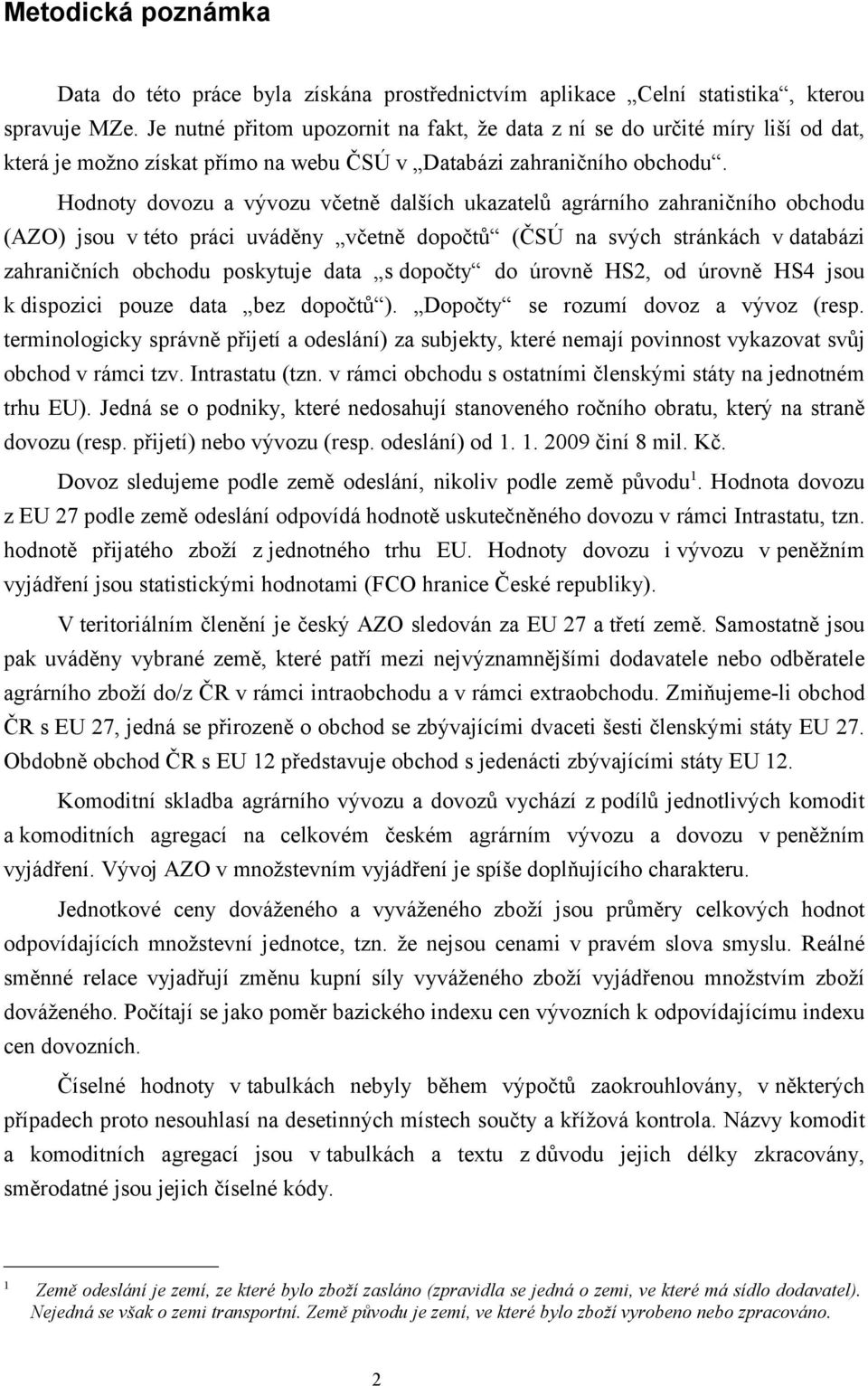 Hodnoty dovozu a vývozu včetně dalších ukazatelů agrárního zahraničního obchodu (AZO) jsou v této práci uváděny včetně dopočtů (ČSÚ na svých stránkách v databázi zahraničních obchodu poskytuje data s