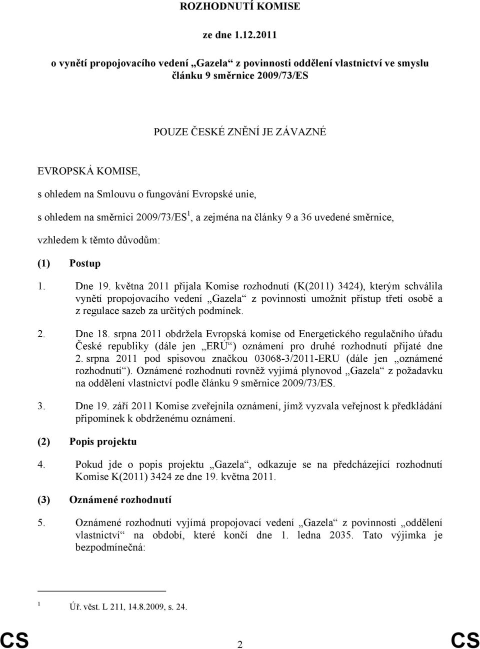 Evropské unie, s ohledem na směrnici 2009/73/ES 1, a zejména na články 9 a 36 uvedené směrnice, vzhledem k těmto důvodům: (1) Postup 1. Dne 19.