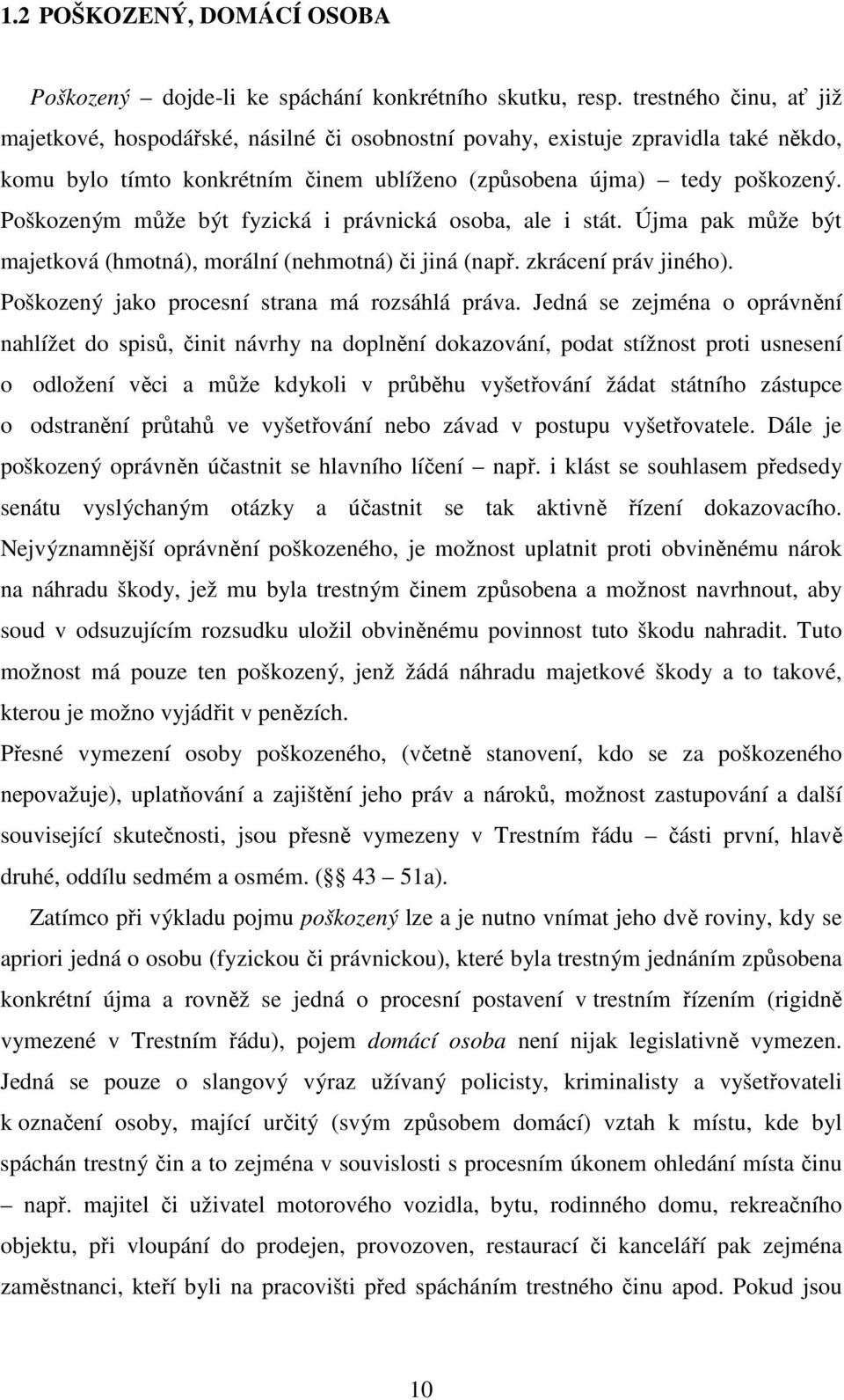 Poškozeným může být fyzická i právnická osoba, ale i stát. Újma pak může být majetková (hmotná), morální (nehmotná) či jiná (např. zkrácení práv jiného).