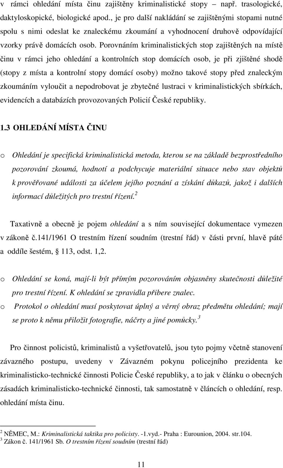 Porovnáním kriminalistických stop zajištěných na místě činu v rámci jeho ohledání a kontrolních stop domácích osob, je při zjištěné shodě (stopy z místa a kontrolní stopy domácí osoby) možno takové