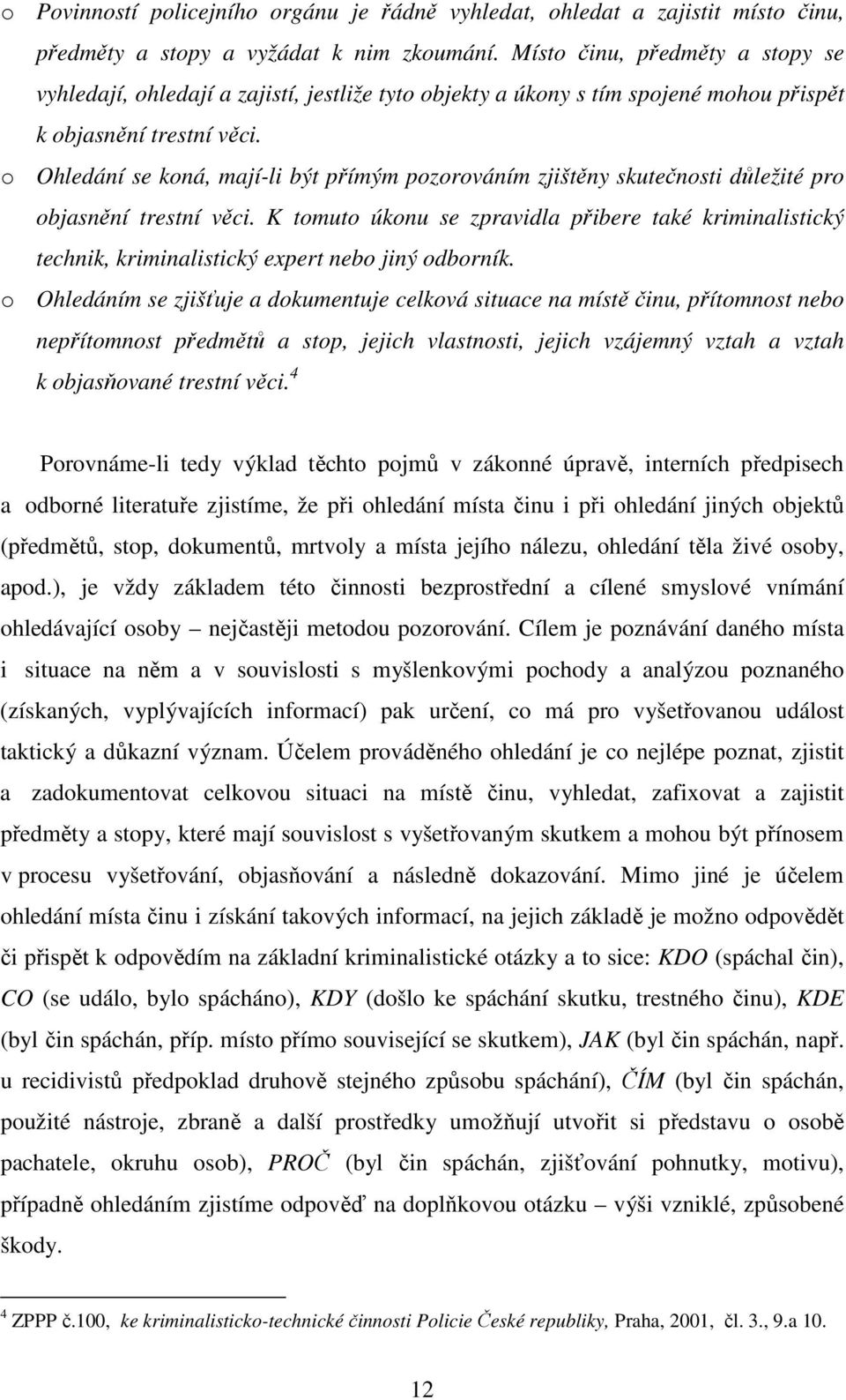 o Ohledání se koná, mají-li být přímým pozorováním zjištěny skutečnosti důležité pro objasnění trestní věci.