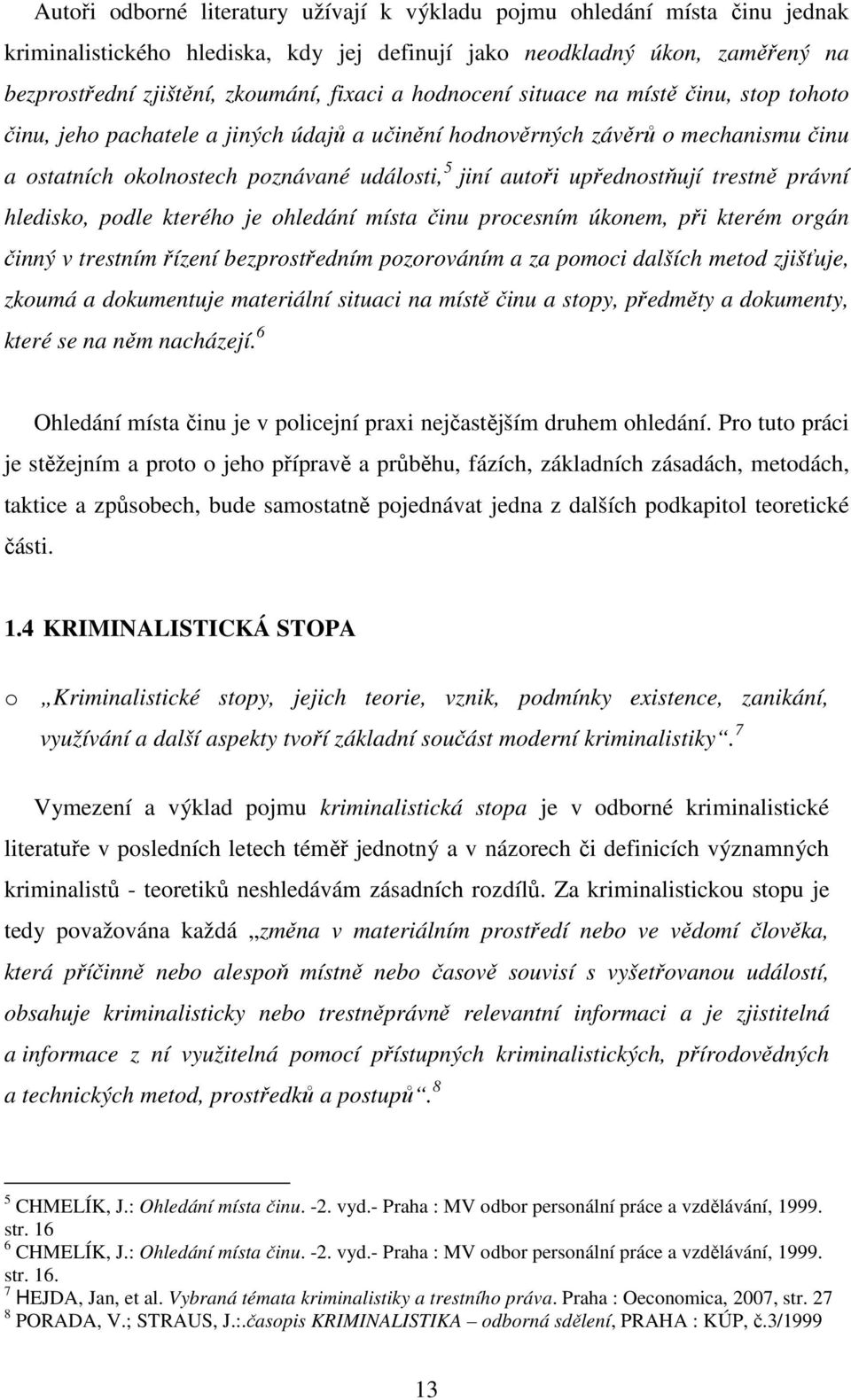 upřednostňují trestně právní hledisko, podle kterého je ohledání místa činu procesním úkonem, při kterém orgán činný v trestním řízení bezprostředním pozorováním a za pomoci dalších metod zjišťuje,