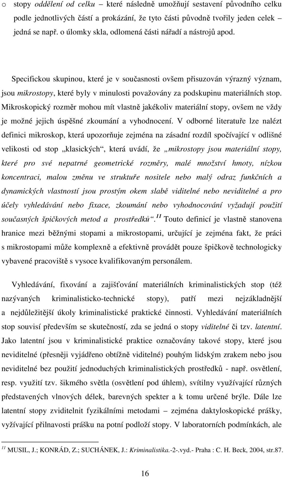 Specifickou skupinou, které je v současnosti ovšem přisuzován výrazný význam, jsou mikrostopy, které byly v minulosti považovány za podskupinu materiálních stop.