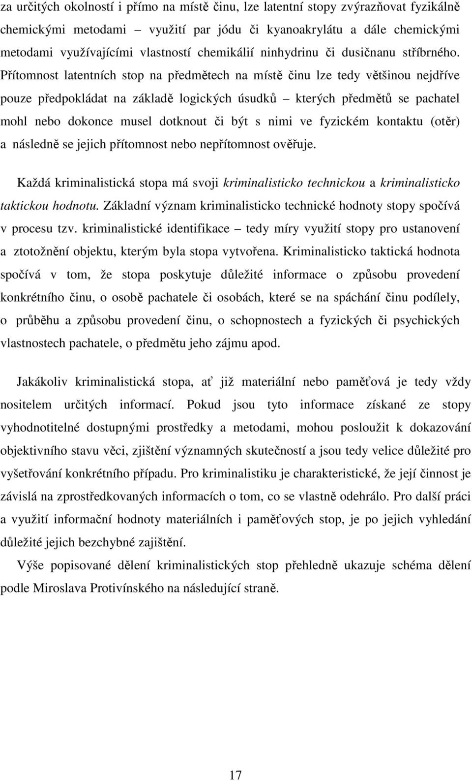 Přítomnost latentních stop na předmětech na místě činu lze tedy většinou nejdříve pouze předpokládat na základě logických úsudků kterých předmětů se pachatel mohl nebo dokonce musel dotknout či být s