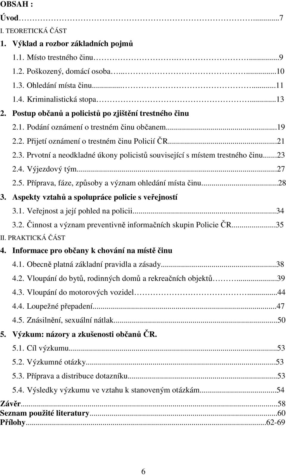 ..23 2.4. Výjezdový tým...27 2.5. Příprava, fáze, způsoby a význam ohledání místa činu...28 3. Aspekty vztahů a spolupráce policie s veřejností 3.1. Veřejnost a její pohled na policii...34 3.2. Činnost a význam preventivně informačních skupin Policie ČR.