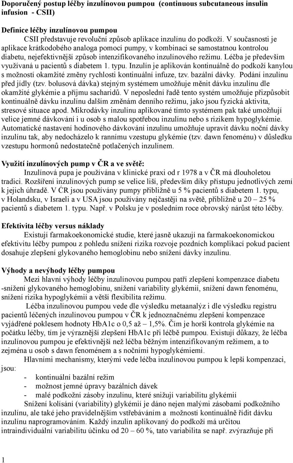 Léčba je především využívaná u pacientů s diabetem 1. typu. Inzulín je aplikován kontinuálně do podkoží kanylou s možností okamžité změny rychlosti kontinuální infuze, tzv. bazální dávky.