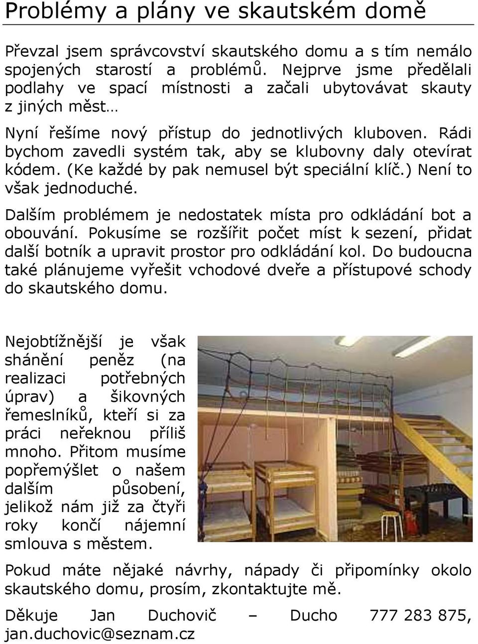 Rádi bychom zavedli systém tak, aby se klubovny daly otevírat kódem. (Ke každé by pak nemusel být speciální klíč.) Není to však jednoduché.