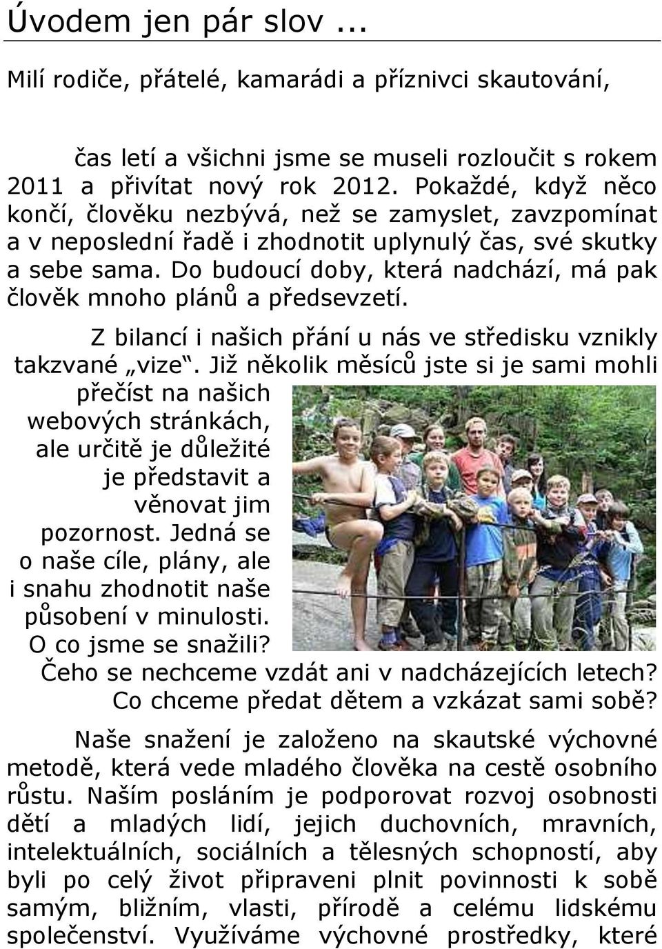 Do budoucí doby, která nadchází, má pak člověk mnoho plánů a předsevzetí. Z bilancí i našich přání u nás ve středisku vznikly takzvané vize.
