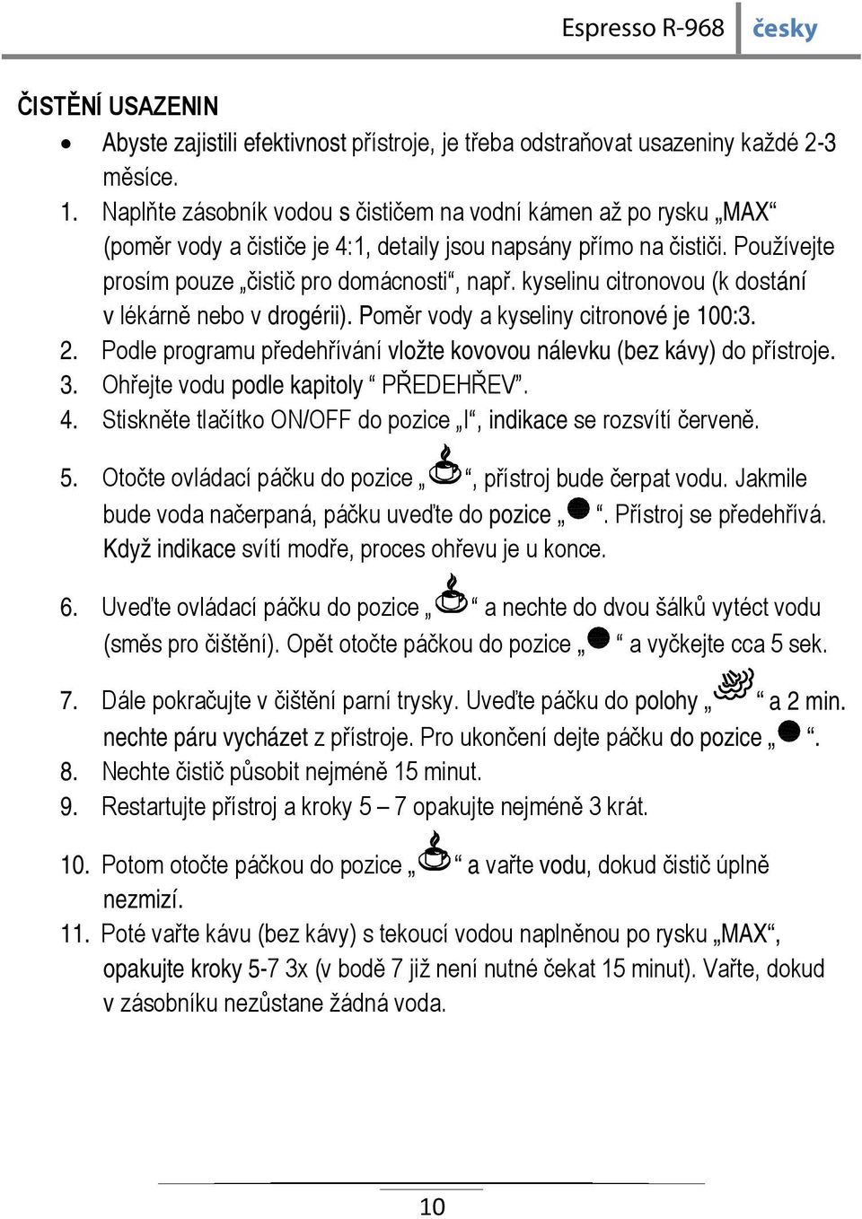 kyselinu citronovou (k dostání v lékárně nebo v drogérii). Poměr vody a kyseliny citronové je 100:3. 2. Podle programu předehřívání vložte kovovou nálevku (bez kávy) do přístroje. 3.