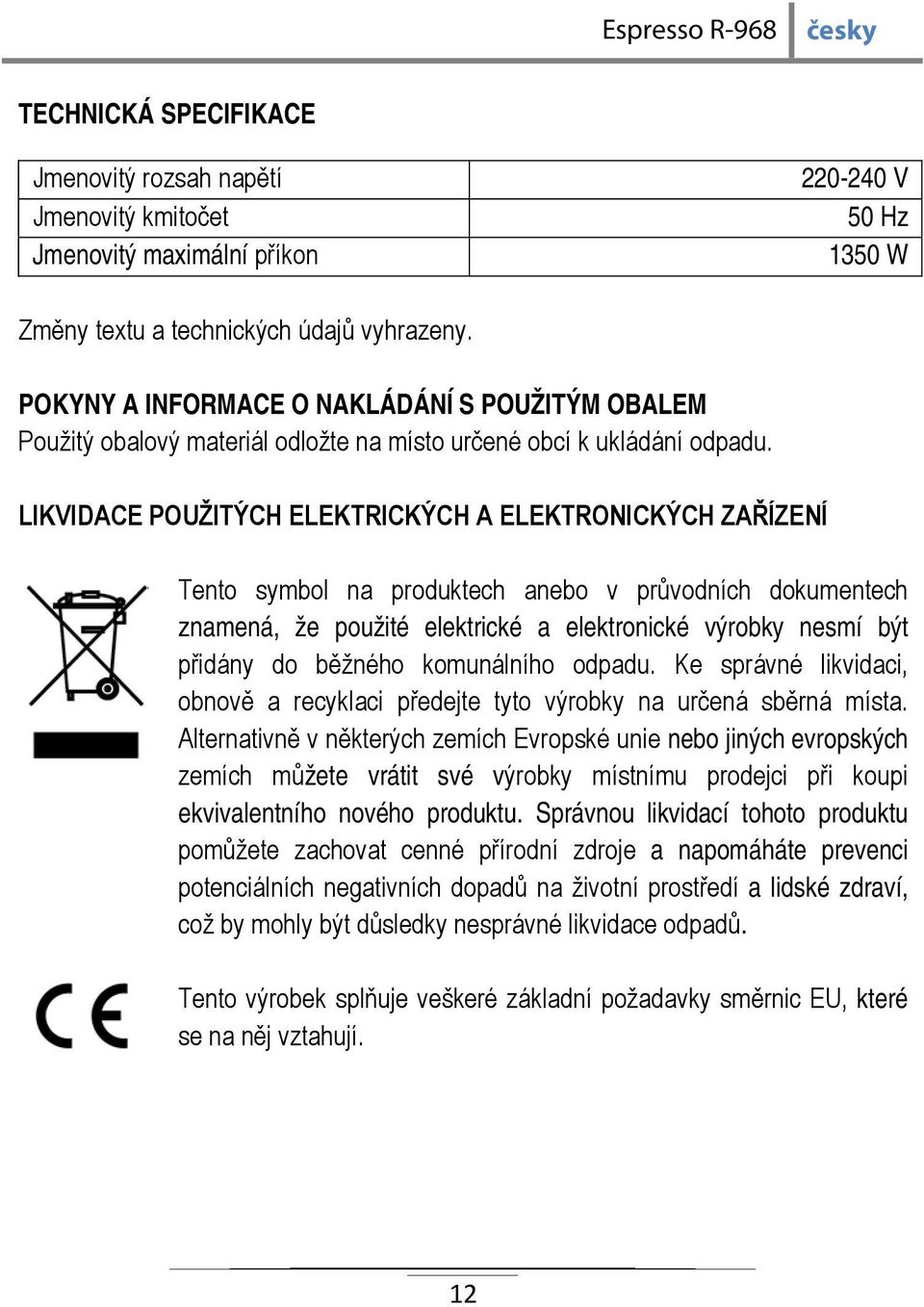 LIKVIDACE POUŽITÝCH ELEKTRICKÝCH A ELEKTRONICKÝCH ZAŘÍZENÍ Tento symbol na produktech anebo v průvodních dokumentech znamená, že použité elektrické a elektronické výrobky nesmí být přidány do běžného