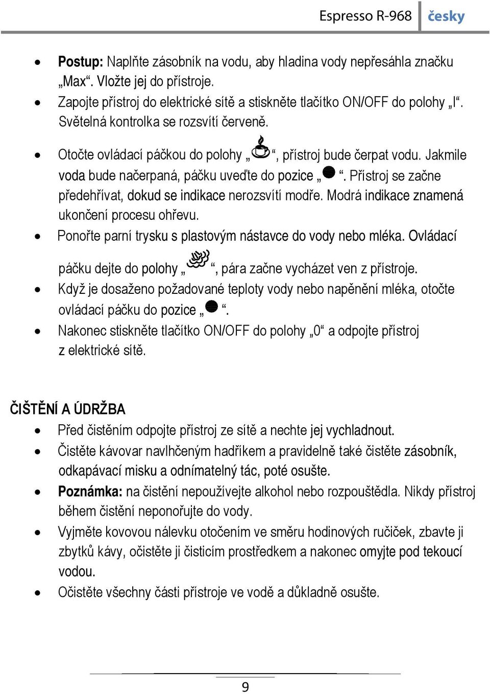 Přístroj se začne předehřívat, dokud se indikace nerozsvítí modře. Modrá indikace znamená ukončení procesu ohřevu. Ponořte parní trysku s plastovým nástavce do vody nebo mléka.