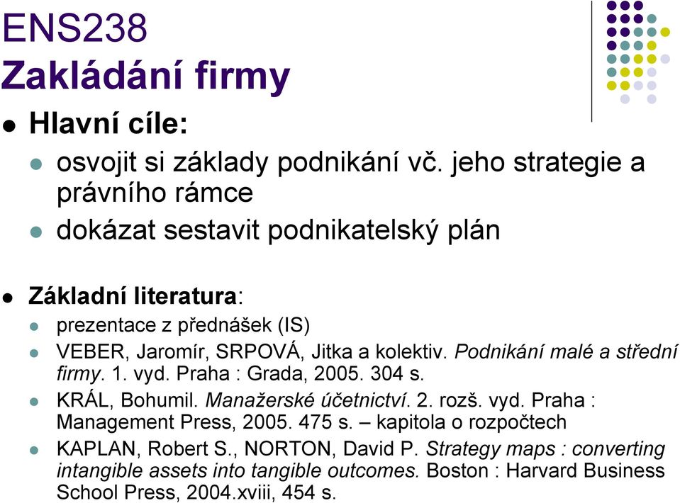 Jitka a kolektiv. Podnikání malé a střední firmy. 1. vyd. Praha : Grada, 2005. 304 s. KRÁL, Bohumil. Manažerské účetnictví. 2. rozš. vyd. Praha : Management Press, 2005.