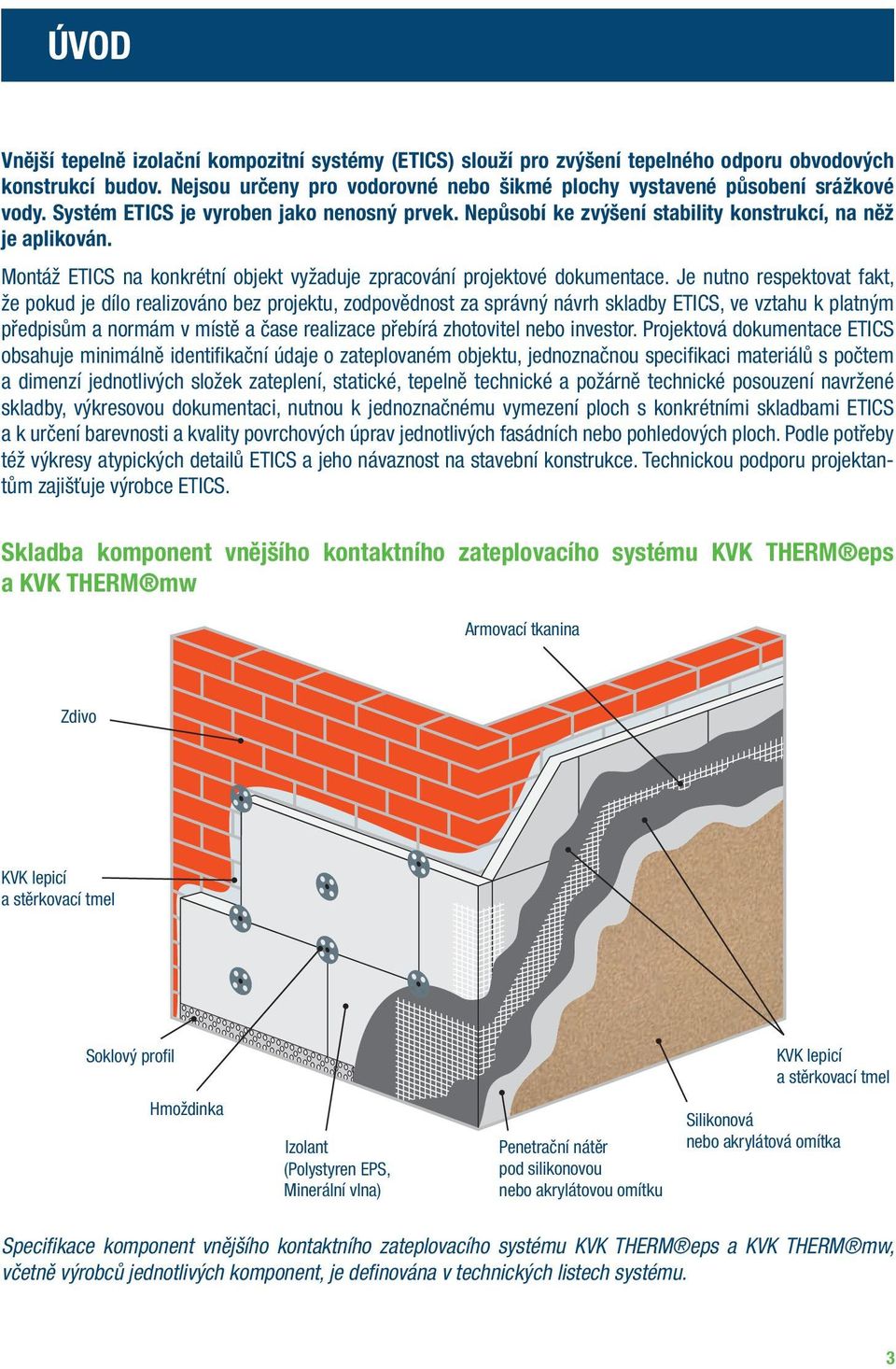 Je nutno respektovat fakt, že pokud je dílo realizováno bez projektu, zodpovědnost za správný návrh skladby ETICS, ve vztahu k platným předpisům a normám v místě a čase realizace přebírá zhotovitel