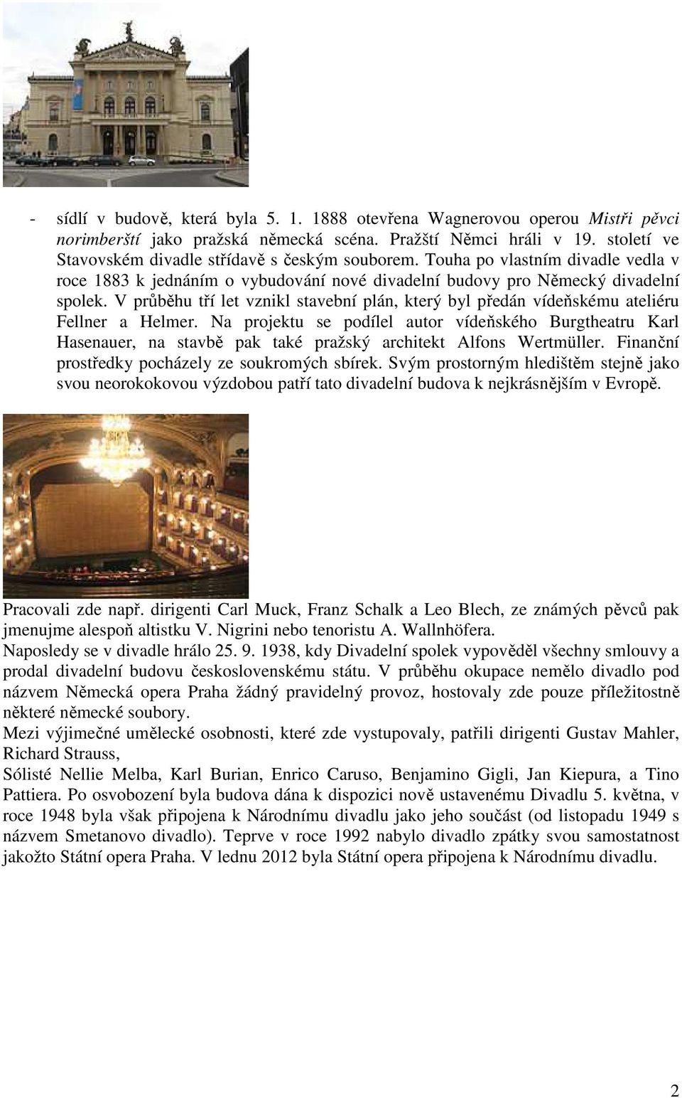 V průběhu tří let vznikl stavební plán, který byl předán vídeňskému ateliéru Fellner a Helmer.