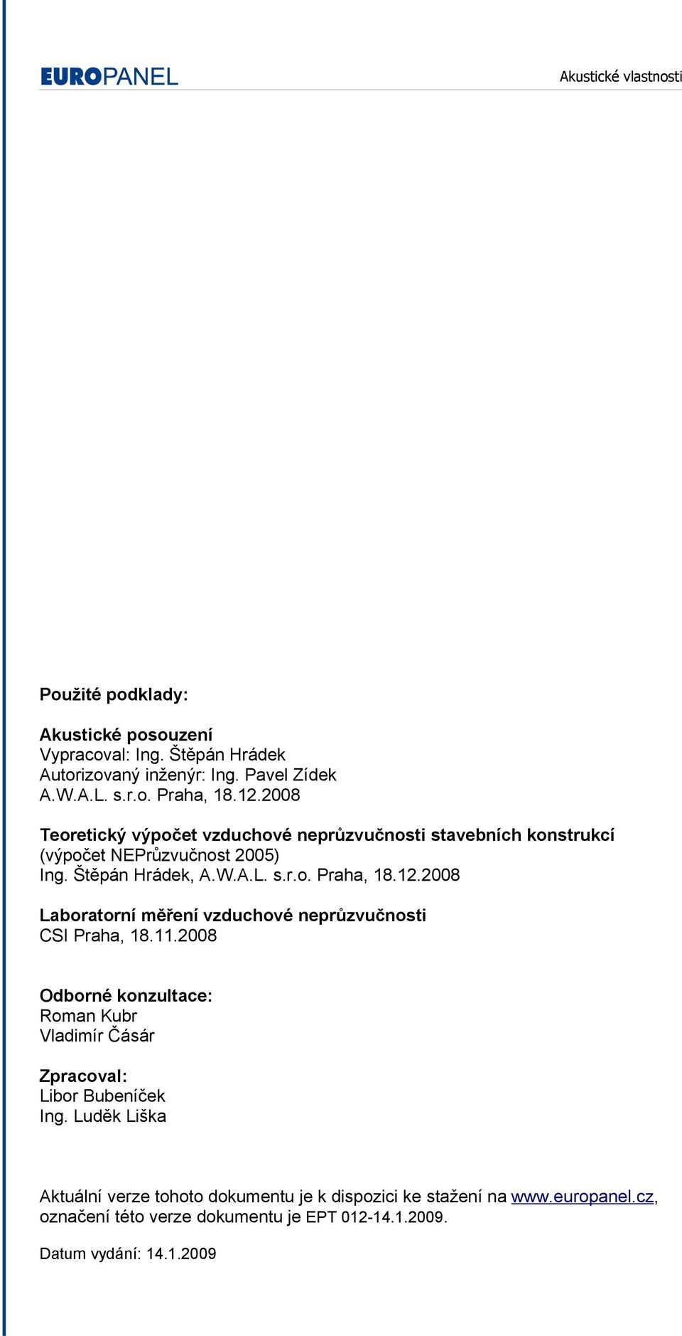 2008 Laboratorní měření vzduchové neprůzvučnosti CSI Praha, 18.11.2008 Odborné konzultace: Roman Kubr Vladimír Čásár Zpracoval: Libor Bubeníček Ing.