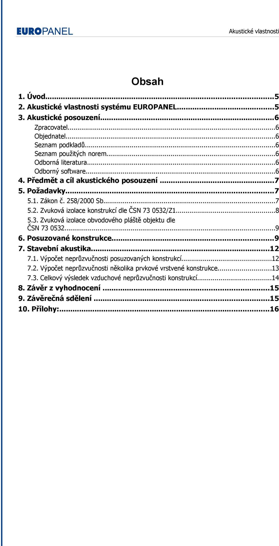 0532/Z1...8 5.3. Zvuková izolace obvodového pláště objektu dle ČSN 73 0532...9 6. Posuzované konstrukce...9 7. Stavební akustika...12 7.1. Výpočet neprůzvučnosti posuzovaných konstrukcí.