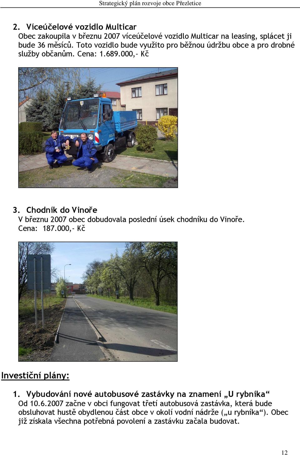 Chodník do Vinoře V březnu 2007 obec dobudovala poslední úsek chodníku do Vinoře. Cena: 187.000,- Kč Investiční plány: 1.
