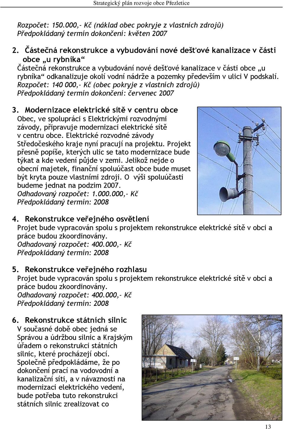 pozemky především v ulici V podskalí. Rozpočet: 140 000,- Kč (obec pokryje z vlastních zdrojů) Předpokládaný termín dokončení: červenec 2007 3.